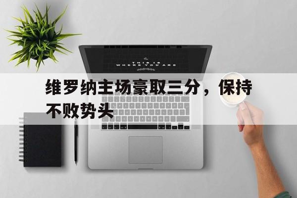 开云体育网页版入口_关于维罗纳主场豪取三分，保持不败势头的信息