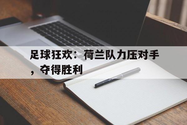 关于足球狂欢：荷兰队力压对手，夺得胜利的信息