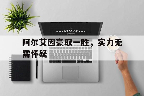 开云体育入口_阿尔艾因豪取一胜，实力无需怀疑的简单介绍